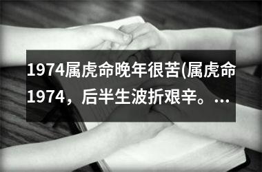1974属虎命晚年很苦(属虎命1974，后半生波折艰辛。)