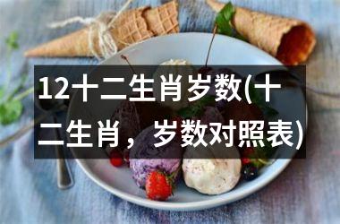 <h3>12十二生肖岁数(十二生肖，岁数对照表)