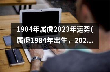 <h3>1984年属虎2025年运势(属虎1984年出生，2025年运势如何？)