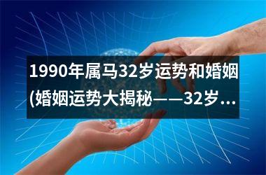 <h3>1990年属马32岁运势和婚姻(婚姻运势大揭秘——32岁属马人必读！)