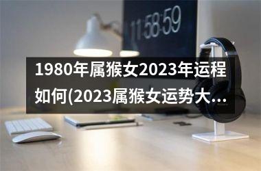 <h3>1980年属猴女2025年运程如何(2025属猴女运势大揭秘)
