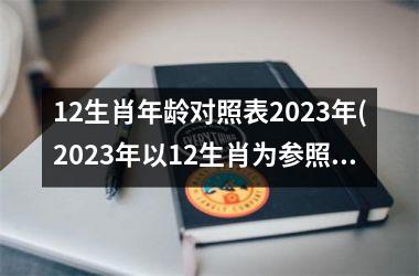 <h3>12生肖年龄对照表2025年(2025年以12生肖为参照的年龄变化预测)