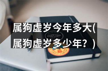 <h3>属狗虚岁今年多大(属狗虚岁多少年？)