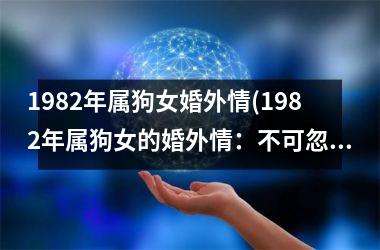 <h3>1982年属狗女婚外情(1982年属狗女的婚外情：不可忽视的丑闻)