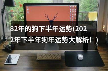 82年的狗下半年运势(2025年下半年狗年运势大解析！)