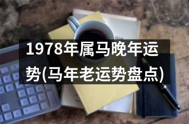 <h3>1978年属马晚年运势(马年老运势盘点)