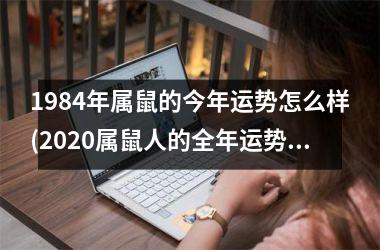 <h3>1984年属鼠的今年运势怎么样(2025属鼠人的全年运势如何？)