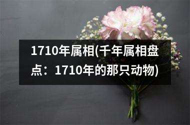 <h3>1710年属相(千年属相盘点：1710年的那只动物)