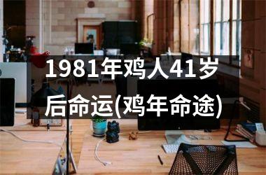 <h3>1981年鸡人41岁后命运(鸡年命途)