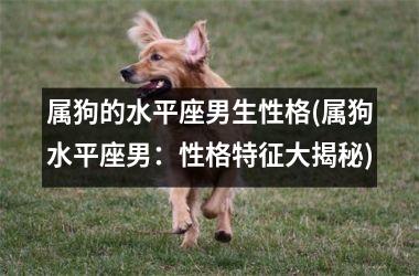 <h3>属狗的水平座男生性格(属狗水平座男：性格特征大揭秘)