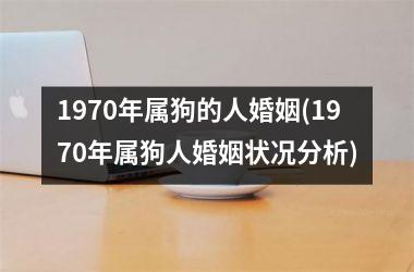 <h3>1970年属狗的人婚姻(1970年属狗人婚姻状况分析)