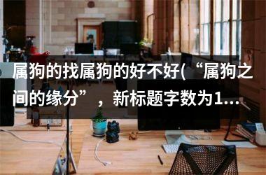 属狗的找属狗的好不好(“属狗之间的缘分”，新标题字数为10个汉字。)