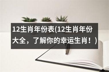 <h3>12生肖年份表(12生肖年份大全，了解你的幸运生肖！)