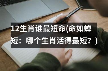 12生肖谁短命(命如蝉短：哪个生肖活得短？)