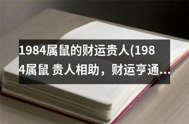 <h3>1984属鼠的财运贵人(1984属鼠 贵人相助，财运亨通)