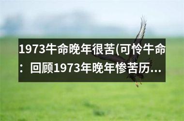 1973牛命晚年很苦(可怜牛命：回顾1973年晚年惨苦历程)