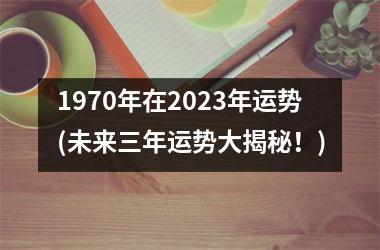 <h3>1970年在2025年运势(未来三年运势大揭秘！)