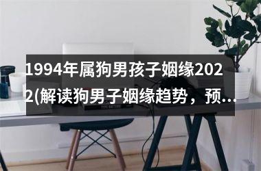 1994年属狗男孩子姻缘2025(解读狗男子姻缘趋势，预测2025！)