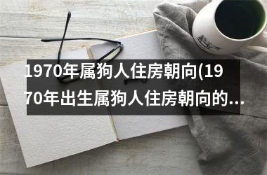 1970年属狗人住房朝向(1970年出生属狗人住房朝向的选择)