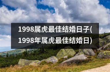 <h3>1998属虎佳结婚日子(1998年属虎佳结婚日)