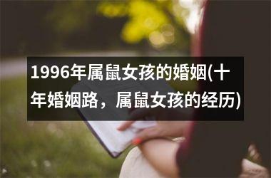 <h3>1996年属鼠女孩的婚姻(十年婚姻路，属鼠女孩的经历)