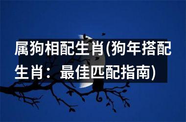 <h3>属狗相配生肖(狗年搭配生肖：佳匹配指南)