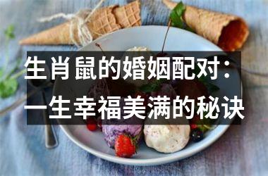 <h3>生肖鼠的婚姻配对：一生幸福美满的秘诀