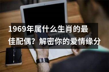 1969年属什么生肖的佳配偶？解密你的爱情缘分