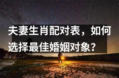 夫妻生肖配对表，如何选择佳婚姻对象？