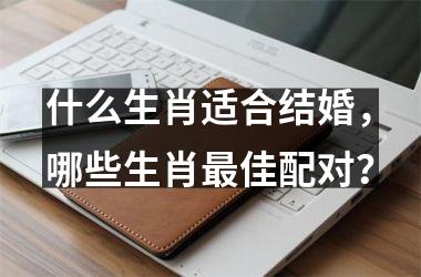 什么生肖适合结婚，哪些生肖佳配对？