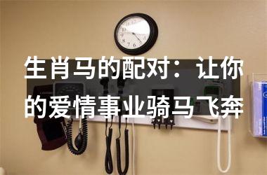 生肖马的配对：让你的爱情事业骑马飞奔