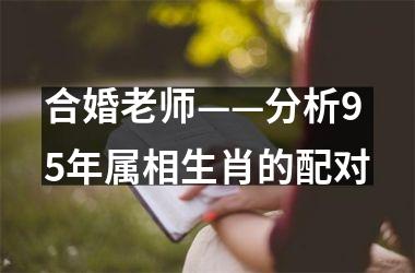 合婚老师——分析95年属相生肖的配对
