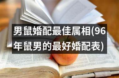 <h3>男鼠婚配佳属相(96年鼠男的好婚配表)