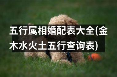 <h3>五行属相婚配表大全(金木水火土五行查询表)