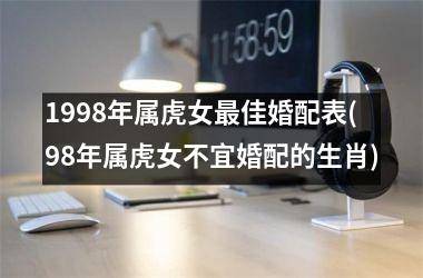 <h3>1998年属虎女佳婚配表(98年属虎女不宜婚配的生肖)