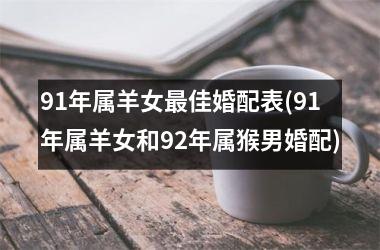 <h3>91年属羊女最佳婚配表(91年属羊女和92年属猴男婚配)