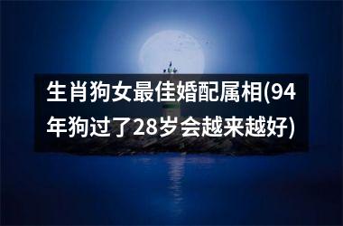 <h3>生肖狗女最佳婚配属相(94年狗过了28岁会越来越好)