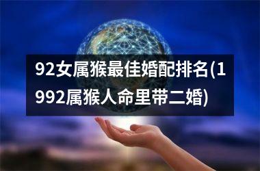 <h3>92女属猴最佳婚配排名(1992属猴人命里带二婚)