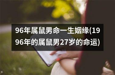 <h3>96年属鼠男命一生姻缘(1996年的属鼠男27岁的命运)