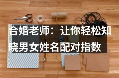 合婚老师：让你轻松知晓男女姓名配对指数