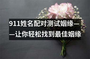 911姓名配对测试姻缘——让你轻松找到佳姻缘