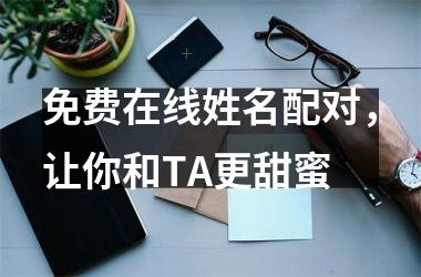 免费在线姓名配对，让你和TA更甜蜜