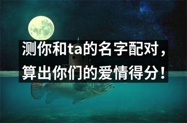 <h3>测你和ta的名字配对，算出你们的爱情得分！