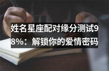 <h3>姓名星座配对缘分测试98%：解锁你的爱情密码