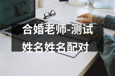 <h3>合婚老师-测试姓名姓名配对