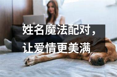 <h3>姓名魔法配对，让爱情更美满