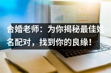 <h3>合婚老师：为你揭秘佳姓名配对，找到你的良缘！