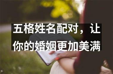 五格姓名配对，让你的婚姻更加美满