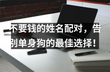 <h3>不要钱的姓名配对，告别单身狗的佳选择！