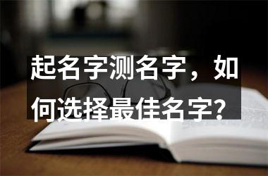 <h3>起名字测名字，如何选择佳名字？